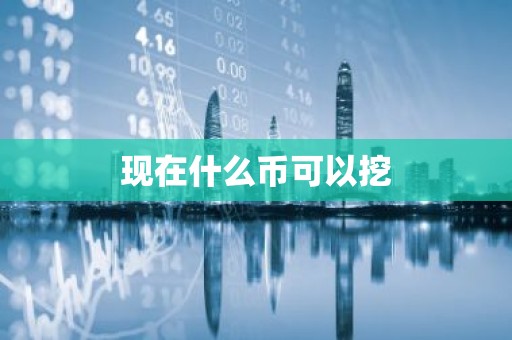 现在什么币可以挖
