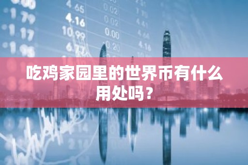 吃鸡家园里的世界币有什么用处吗？