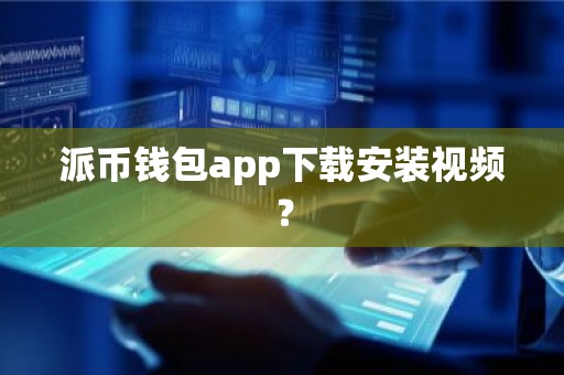 派币钱包app下载安装视频？