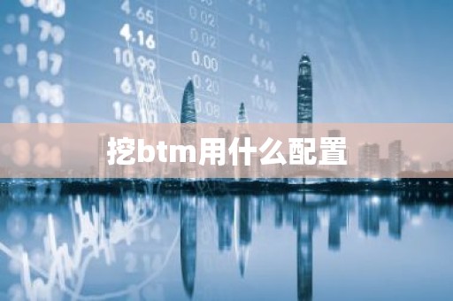 挖btm用什么配置