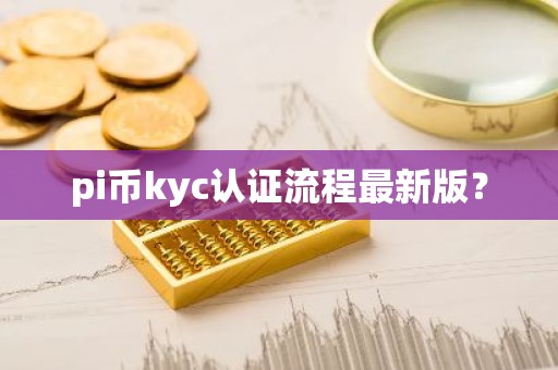 pi币kyc认证流程最新版？