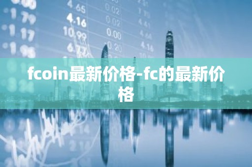 fcoin最新价格-fc的最新价格