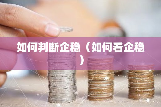 如何判断企稳（如何看企稳）