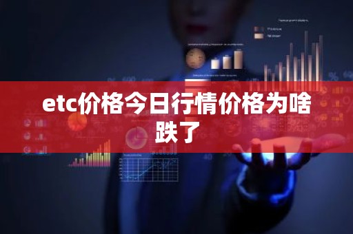 etc价格今日行情价格为啥跌了