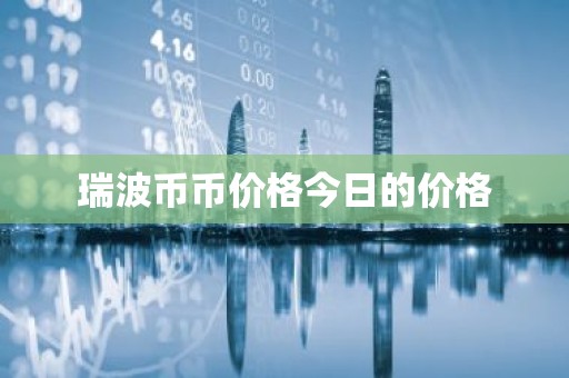 瑞波币币价格今日的价格