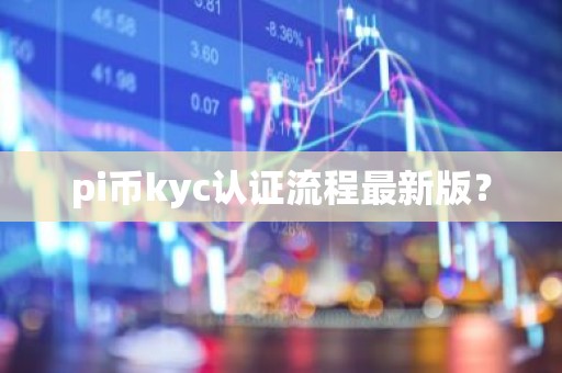 pi币kyc认证流程最新版？