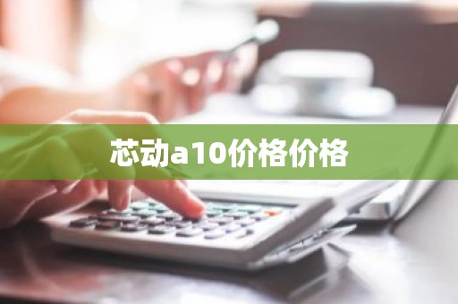 芯动a10价格价格