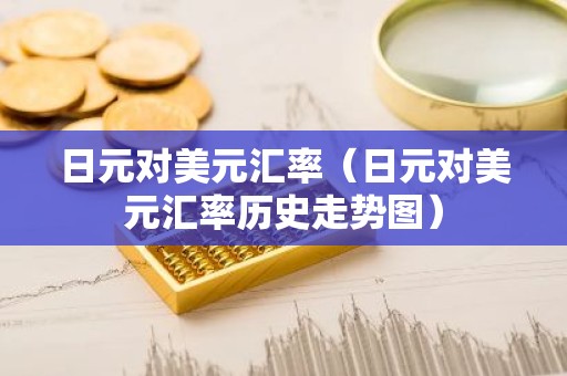 日元对美元汇率（日元对美元汇率历史走势图）