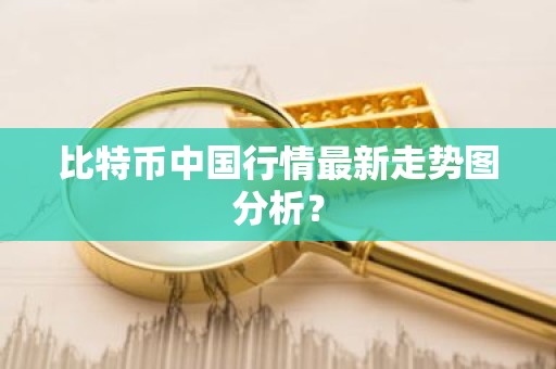 比特币中国行情最新走势图分析？