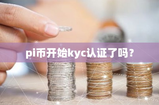 pi币开始kyc认证了吗？