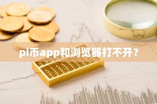 pi币app和浏览器打不开？