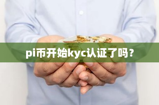 pi币开始kyc认证了吗？