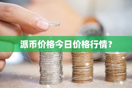 派币价格今日价格行情？