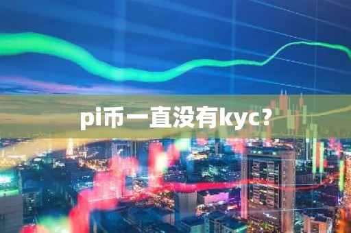 pi币一直没有kyc？