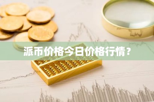 派币价格今日价格行情？