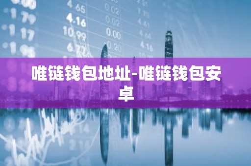 唯链钱包地址-唯链钱包安卓