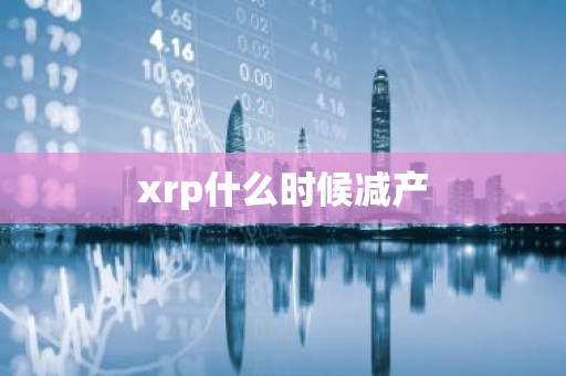 xrp什么时候减产