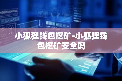 小狐狸钱包挖矿-小狐狸钱包挖矿安全吗