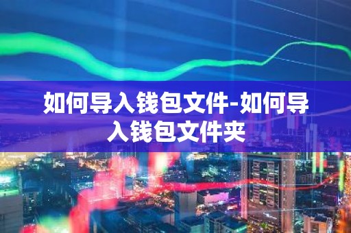 如何导入钱包文件-如何导入钱包文件夹