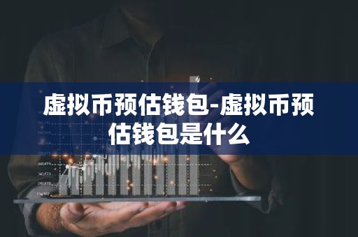 虚拟币预估钱包-虚拟币预估钱包是什么