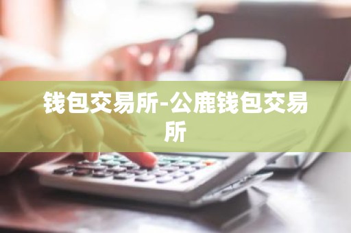 钱包交易所-公鹿钱包交易所