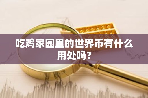吃鸡家园里的世界币有什么用处吗？