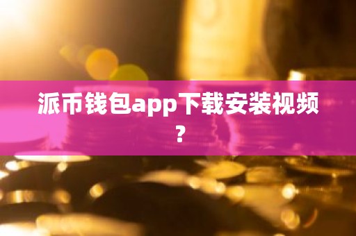 派币钱包app下载安装视频？