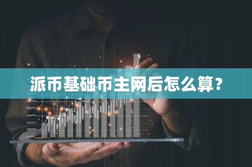 派币基础币主网后怎么算？