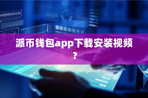 派币钱包app下载安装视频？