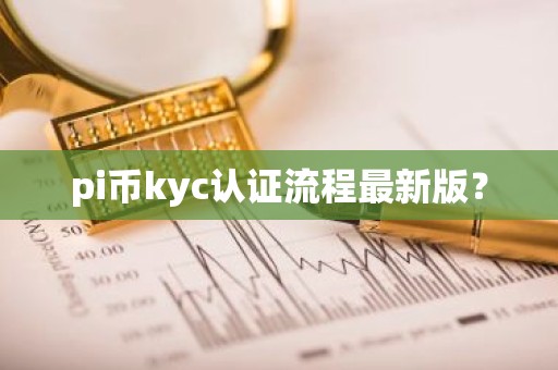 pi币kyc认证流程最新版？