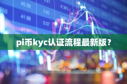 pi币kyc认证流程最新版？
