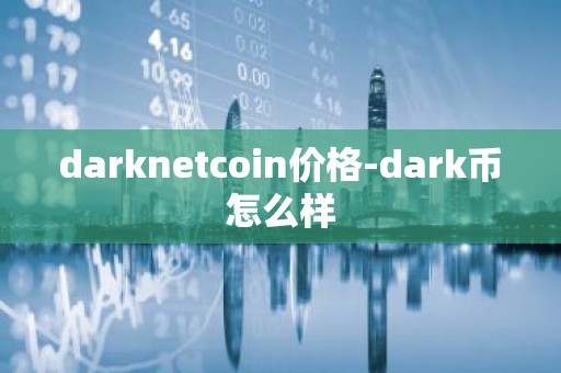 darknetcoin价格-dark币怎么样