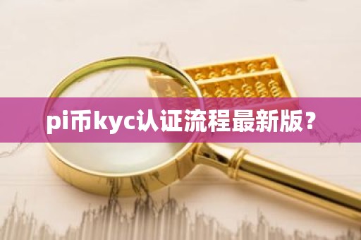 pi币kyc认证流程最新版？