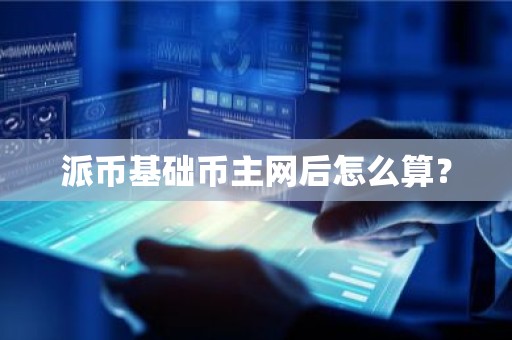 派币基础币主网后怎么算？