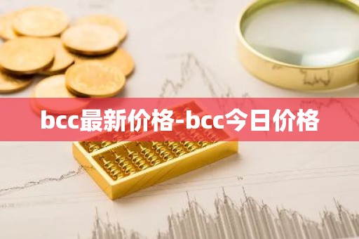 bcc最新价格-bcc今日价格