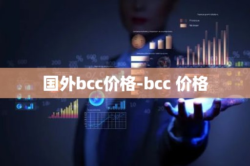 国外bcc价格-bcc 价格