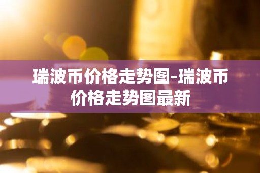 瑞波币价格走势图-瑞波币价格走势图最新