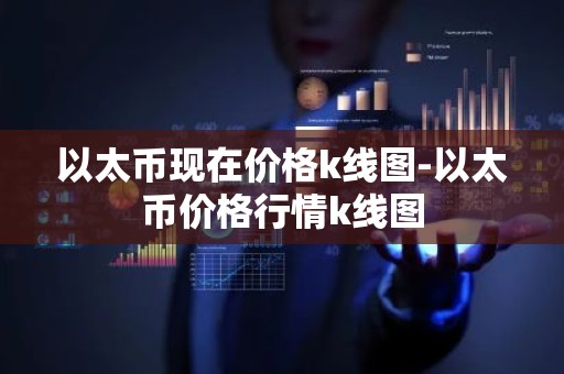 以太币现在价格k线图-以太币价格行情k线图