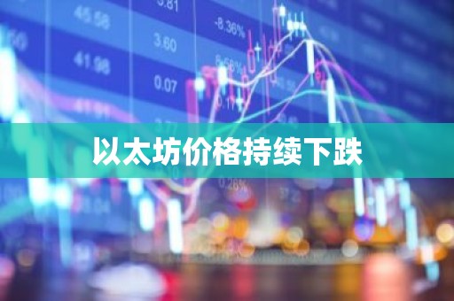 以太坊价格持续下跌