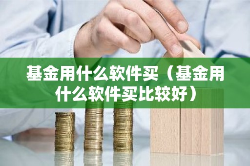基金用什么软件买（基金用什么软件买比较好）