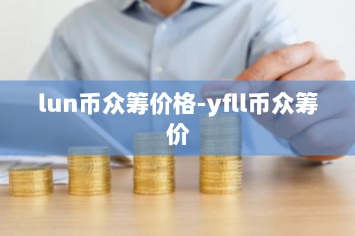 lun币众筹价格-yfll币众筹价