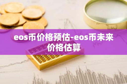 eos币价格预估-eos币未来价格估算
