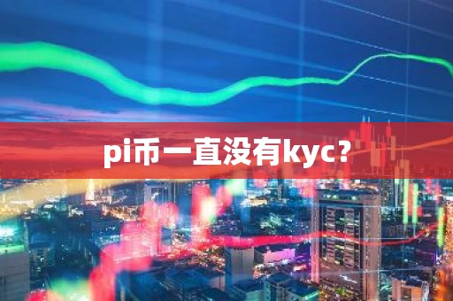 pi币一直没有kyc？