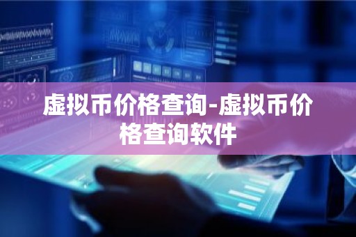虚拟币价格查询-虚拟币价格查询软件