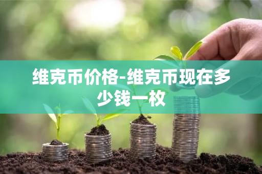 维克币价格-维克币现在多少钱一枚