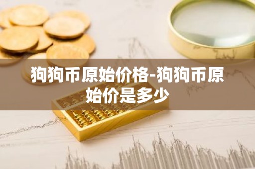 狗狗币原始价格-狗狗币原始价是多少