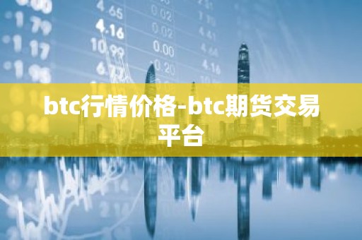 btc行情价格-btc期货交易平台