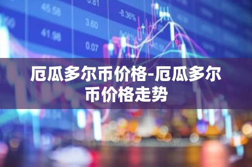 厄瓜多尔币价格-厄瓜多尔币价格走势