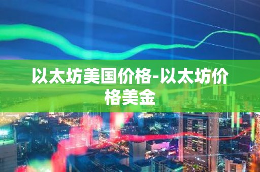 以太坊美国价格-以太坊价格美金