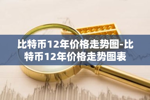 比特币12年价格走势图-比特币12年价格走势图表